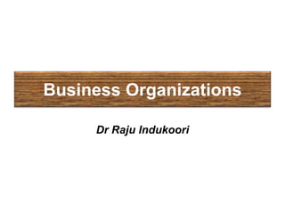 Dr Raju Indukoori
Business Organizations
 