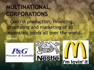 Control production, financing,
processing and marketing of all
essentials goods all over the world.
Examples:
 