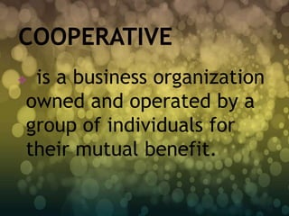 is a business organization
owned and operated by a
group of individuals for
their mutual benefit.
 