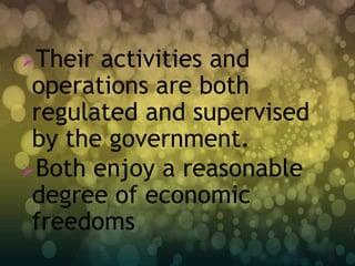 Their activities and
 operations are both
 regulated and supervised
 by the government.
Both enjoy a reasonable
 degree of economic
 freedoms
 