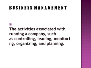 BUSINESS MANAGEMENT



The activities associated with
running a company, such
as controlling, leading, monitori
ng, organizing, and planning.
 