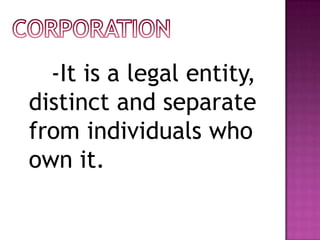 -It is a legal entity,
distinct and separate
from individuals who
own it.
 