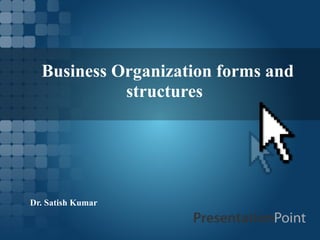   Business Organization forms and 
structures
Dr. Satish Kumar
 
