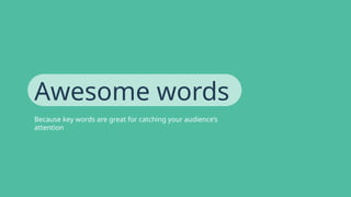 Awesome words
Because key words are great for catching your audience’s
attention
 