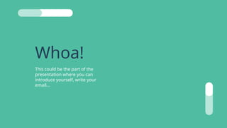 Whoa!
This could be the part of the
presentation where you can
introduce yourself, write your
email...
 