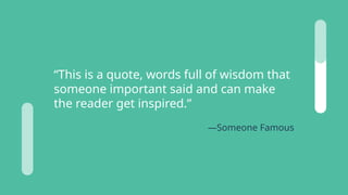 —Someone Famous
“This is a quote, words full of wisdom that
someone important said and can make
the reader get inspired.”
 