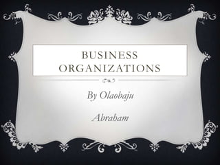 BUSINESS
ORGANIZATIONS

   By Olaobaju

    Abraham
 