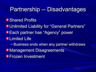 Partnership -- Disadvantages
Shared Profits
Unlimited Liability for “General Partners”
Each partner has “Agency” power
Limited Life
– Business ends when any partner withdraws
Management Disagreements
Frozen Investment
 