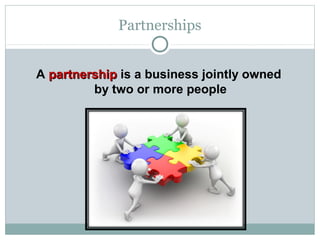 Partnerships
A partnershippartnership is a business jointly owned
by two or more people
 