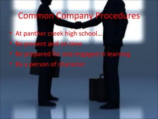 Common Company Procedures At panther creek high school… Be present and on time Be prepared for and engaged in learning Be a person of character 