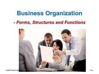 Business Organization
- Forms, Structures and Functions
© 2007 Prentice Hall, Inc. All rights reserved. 10–1
 