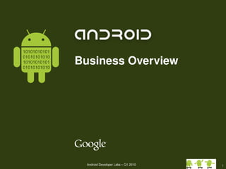 10101010101

              Business Overview
01010101010
10101010101
01010101010




                Android Developer Labs – Q1 2010
               Google confidential and proprietary   1
 