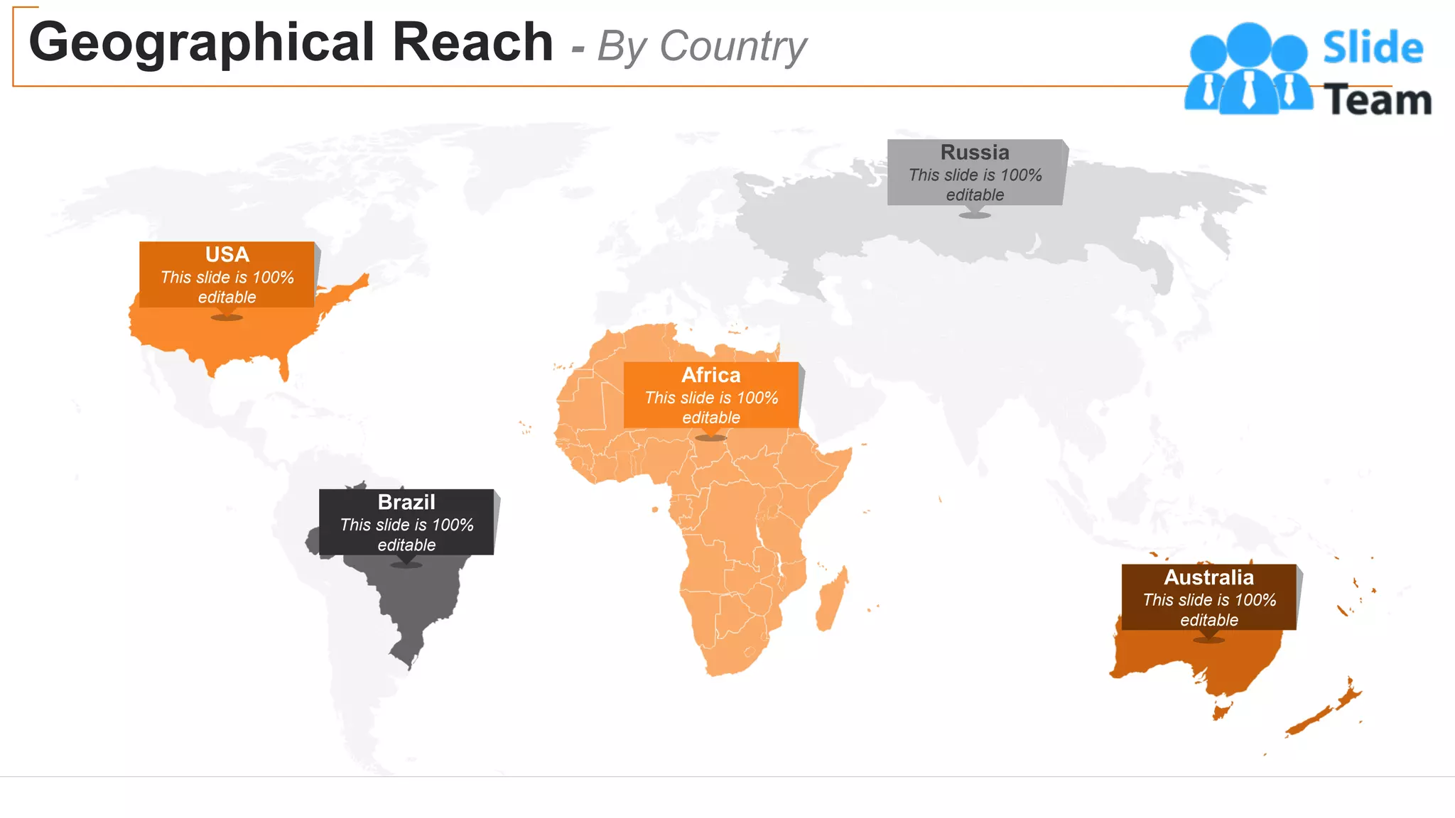 Geographical Reach - By Country
14
USA
This slide is 100%
editable
Africa
This slide is 100%
editable
Australia
This slide is 100%
editable
Brazil
This slide is 100%
editable
Russia
This slide is 100%
editable
 