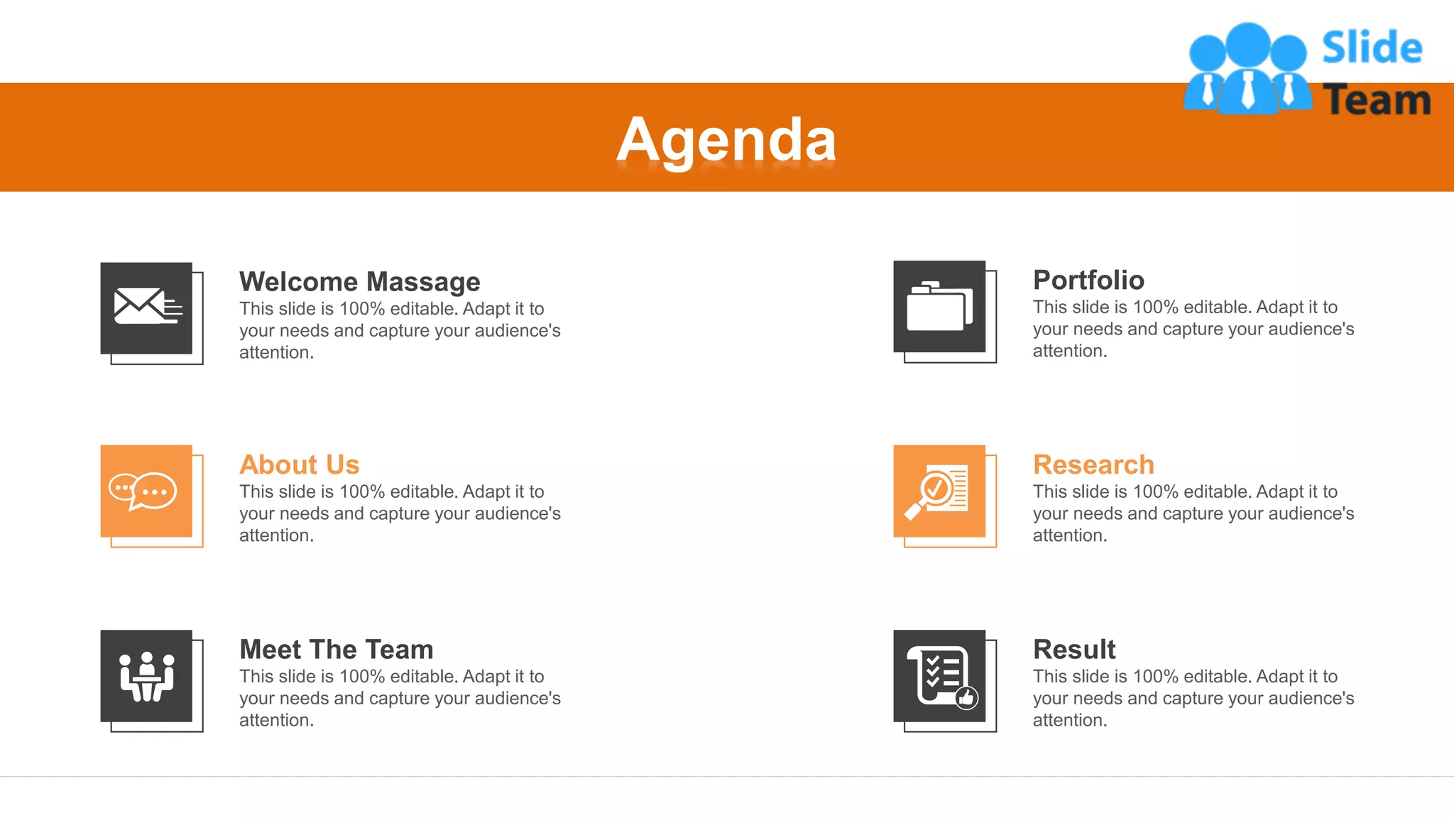 2
Agenda
Meet The Team
This slide is 100% editable. Adapt it to
your needs and capture your audience's
attention.
About Us
This slide is 100% editable. Adapt it to
your needs and capture your audience's
attention.
Welcome Massage
This slide is 100% editable. Adapt it to
your needs and capture your audience's
attention.
Result
This slide is 100% editable. Adapt it to
your needs and capture your audience's
attention.
Research
This slide is 100% editable. Adapt it to
your needs and capture your audience's
attention.
Portfolio
This slide is 100% editable. Adapt it to
your needs and capture your audience's
attention.
 