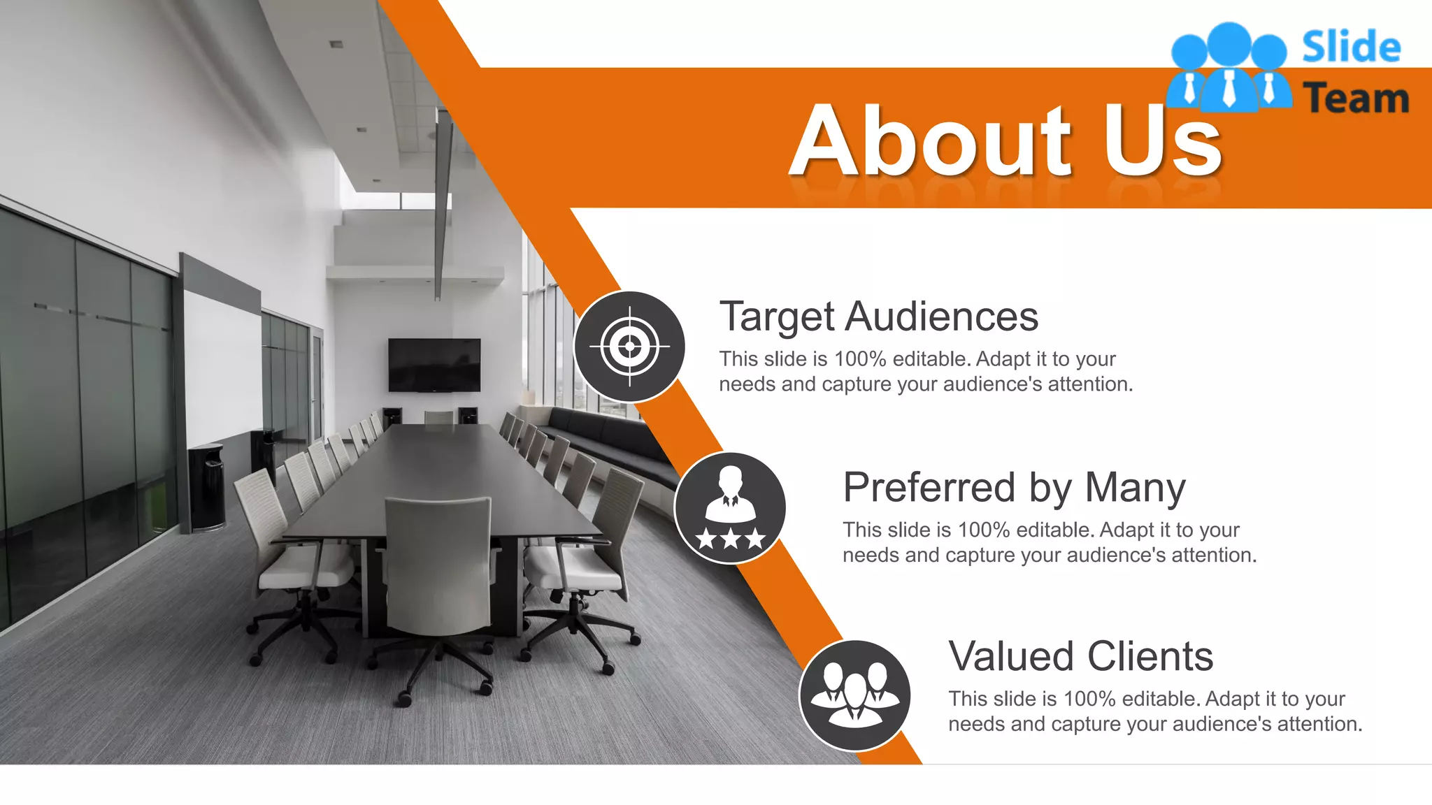 32
About Us
Target Audiences
This slide is 100% editable. Adapt it to your
needs and capture your audience's attention.
Valued Clients
This slide is 100% editable. Adapt it to your
needs and capture your audience's attention.
Preferred by Many
This slide is 100% editable. Adapt it to your
needs and capture your audience's attention.
 