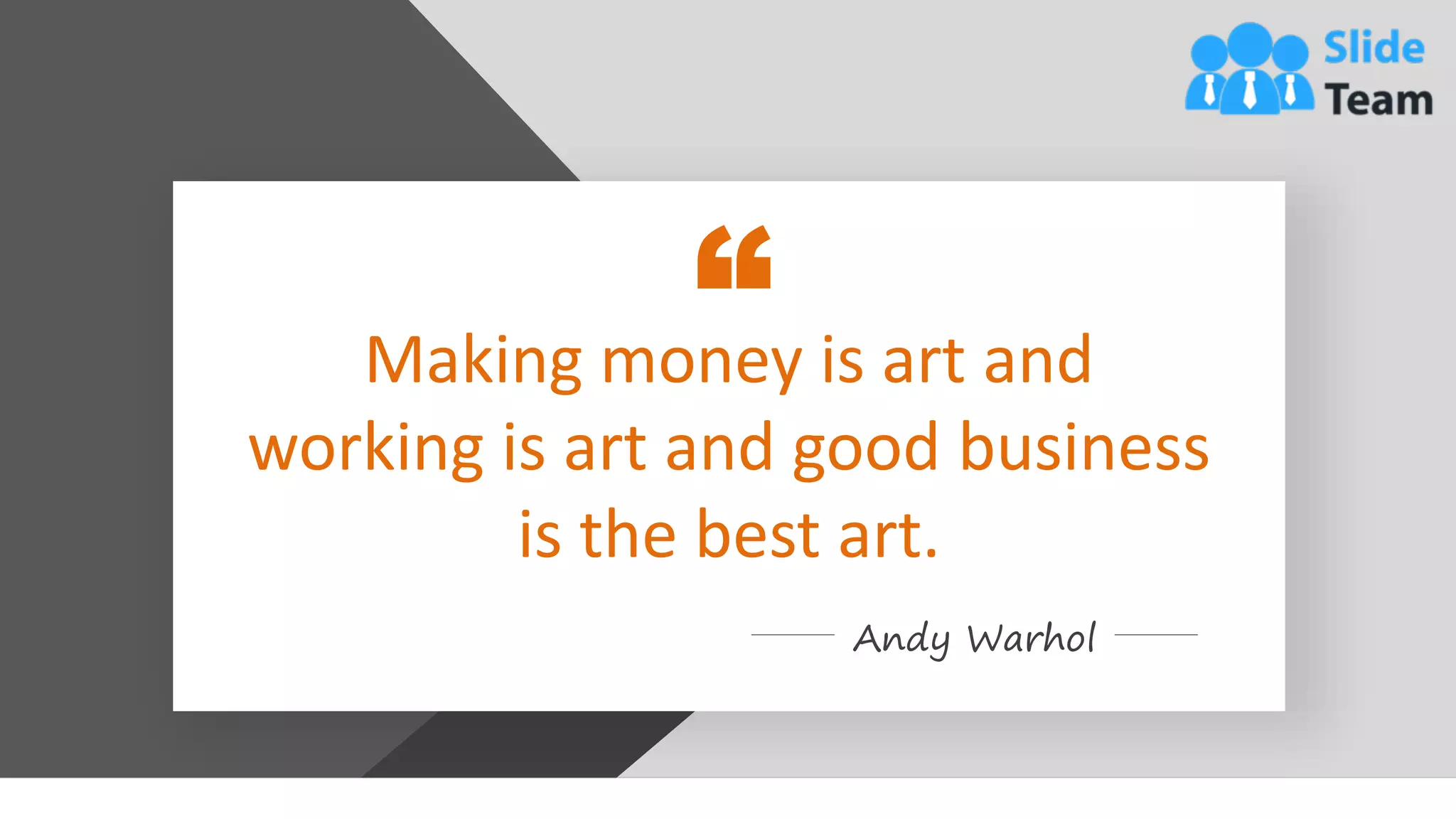 36
Making money is art and
working is art and good business
is the best art.
Andy Warhol
 