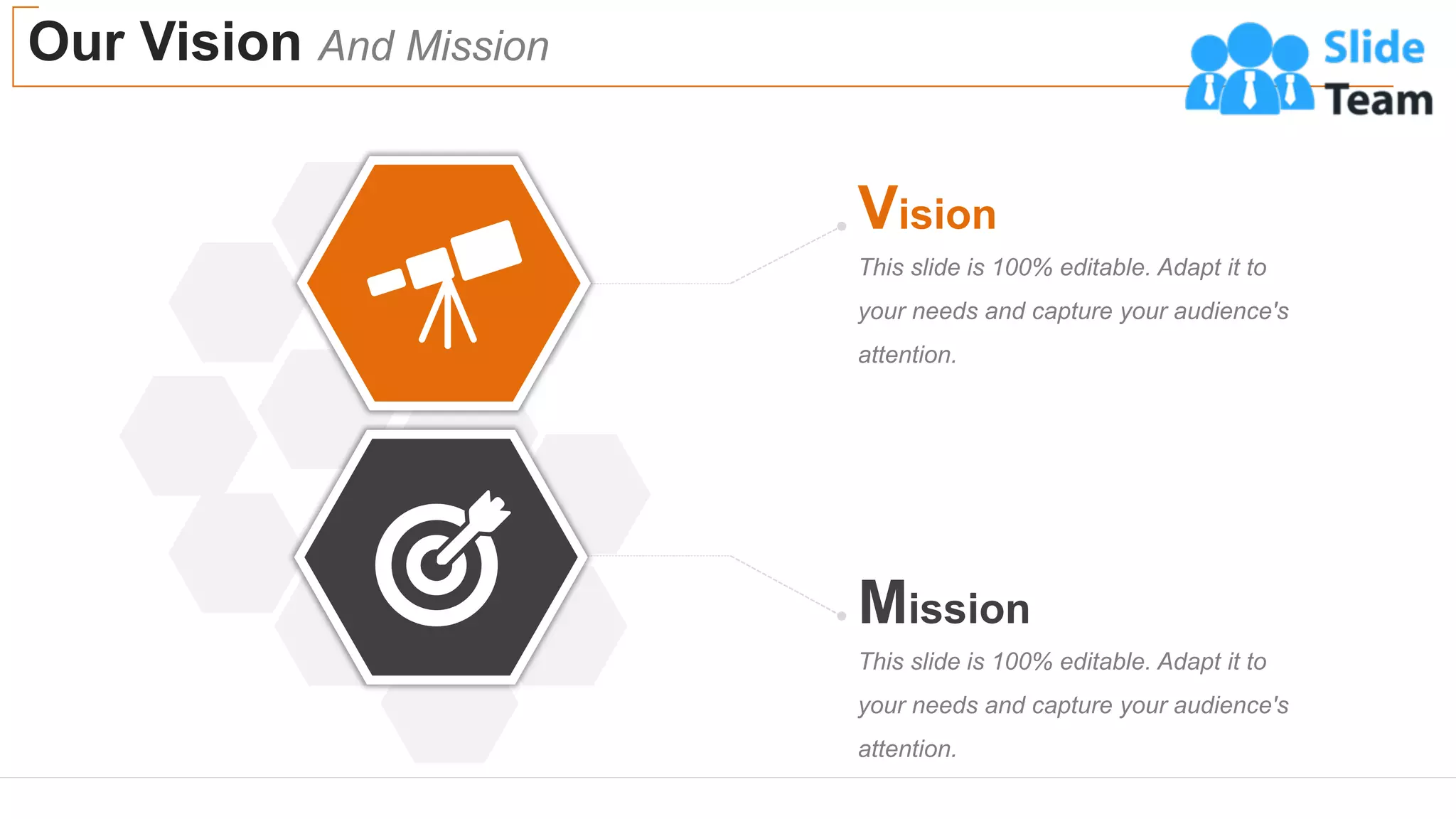 Our Vision And Mission
5
This slide is 100% editable. Adapt it to
your needs and capture your audience's
attention.
Vision
This slide is 100% editable. Adapt it to
your needs and capture your audience's
attention.
Mission
 