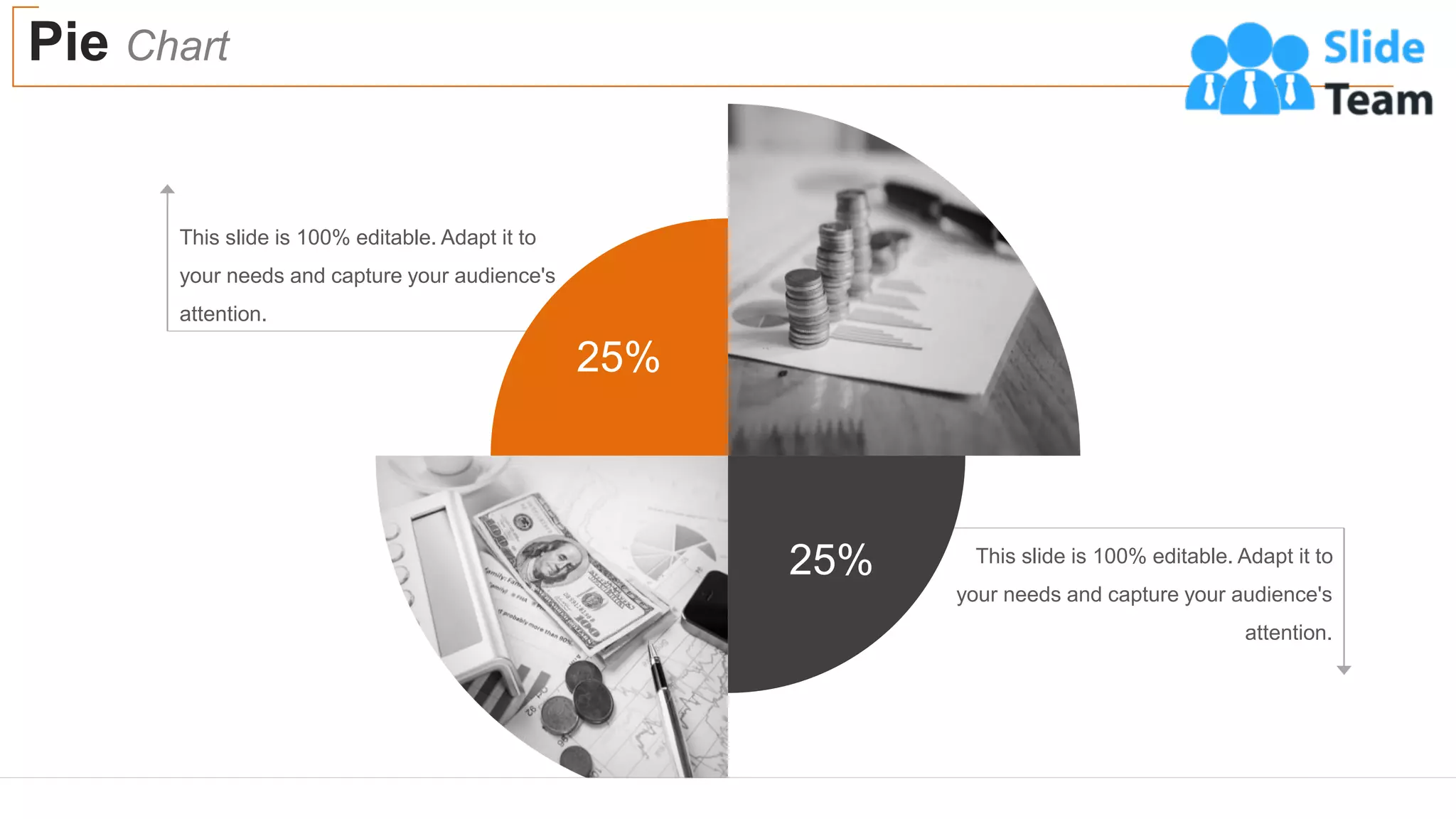 Pie Chart
54
This slide is 100% editable. Adapt it to
your needs and capture your audience's
attention.
This slide is 100% editable. Adapt it to
your needs and capture your audience's
attention.
25%
25%
 