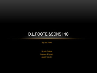 D.L.FOOTE &SONS INC
       By Josh Foote




      Nichols College
     Business & Society
      (MGMT 100-01)
 
