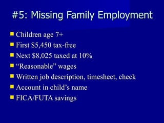#5: Missing Family Employment Children age 7+ First $5,450 tax-free Next $8,025 taxed at 10% “ Reasonable” wages Written job description, timesheet, check Account in child’s name FICA/FUTA savings 