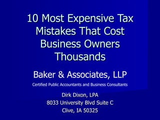 10 Most Expensive Tax Mistakes That Cost Business Owners Thousands Dirk Dixon, LPA 8033 University Blvd Suite C Clive, IA 50325 Baker & Associates, LLP Certified Public Accountants and Business Consultants 
