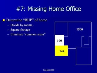 #7: Missing Home Office
   Determine “BUP” of home
    – Divide by rooms
    – Square footage                                1500
    – Eliminate “common areas”
                                             100


                                              144




                            Copyright 2009
 