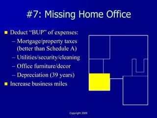 #7: Missing Home Office
 Deduct “BUP” of expenses:
   – Mortgage/property taxes
     (better than Schedule A)
   – Utilities/security/cleaning
   – Office furniture/decor
   – Depreciation (39 years)
 Increase business miles




                           Copyright 2009
 