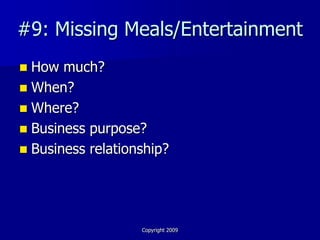 #9: Missing Meals/Entertainment
 How much?
 When?
 Where?
 Business purpose?
 Business relationship?




                   Copyright 2009
 
