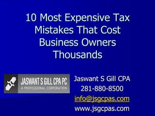 10 Most Expensive Tax
  Mistakes That Cost
   Business Owners
      Thousands

         Jaswant S Gill CPA
           281-880-8500
         info@jsgcpas.com
         www.jsgcpas.com
 