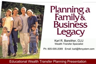 Karl R. Bareither, CLU
Wealth Transfer Specialist
Ph: 805-595-2089 Email: karl@fbrsystem.com
Educational Wealth Transfer Planning Presentation
 
