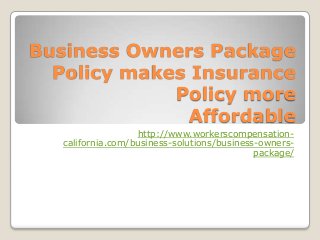 Business Owners Package
Policy makes Insurance
Policy more
Affordable
http://www.workerscompensation-
california.com/business-solutions/business-owners-
package/
 