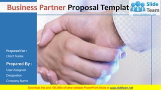Business Partner Proposal Template
Prepared For :
Client Name
Prepared By :
User Assigned
Designation
Company Name
 