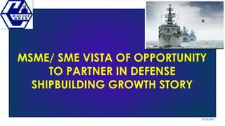 07-12-2017
MSME/ SME VISTA OF OPPORTUNITY
TO PARTNER IN DEFENSE
SHIPBUILDING GROWTH STORY
1
 