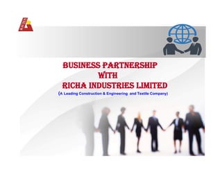 BUSINESS PARTNERSHIP
WITH
RICHA INDUSTRIES LIMITED
(A Leading Construction & Engineering and Textile Company)
 