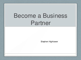 Become a Business
     Partner

        Stephen Hightower
 