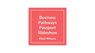 Business
Pathways
Passport
Slideshow
Elliott Williams
 