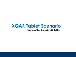 XQAR Tablet Scenario
      Business User Scenario with Tablet
 