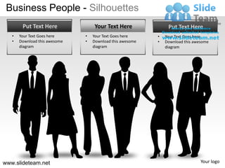 Business People - Silhouettes
        Put Text Here               Your Text Here              Put Text Here
   •   Your Text Goes here     •   Your Text Goes here     •   Your Text Goes here
   •   Download this awesome   •   Download this awesome   •   Download this awesome
       diagram                     diagram                     diagram




www.slideteam.net                                                               Your logo
 