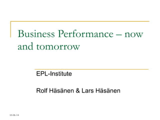 Business Performance – now and tomorrow EPL-Institute Rolf Häsänen & Lars Häsänen 10-06-14 