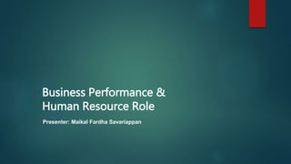 Business Performance &
Human Resource Role
Presenter: Maikal Fardha Savariappan
 