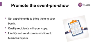 • Set appointments to bring them to your
booth.
• Qualify recipients with your copy.
• Identify and send communications to
business buyers.
Promote the event-pre-show
 
