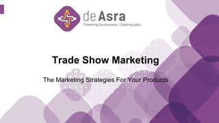 Trade Show Marketing
The Marketing Strategies For Your Products
6
 
