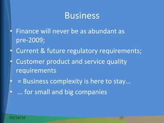 Business Finance will never be as abundant as pre-2009; Current & future regulatory requirements; Customer product and service quality requirements = Business complexity is here to stay… …  for small and big companies 
