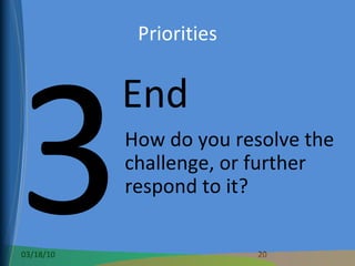 Priorities 3 End How do you resolve the challenge, or further respond to it? 
