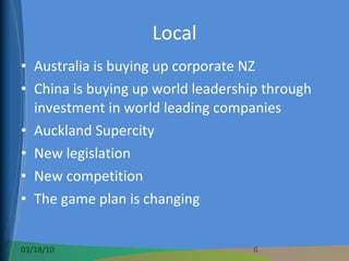 Local Australia is buying up corporate NZ China is buying up world leadership through investment in world leading companies Auckland Supercity New legislation New competition The game plan is changing 