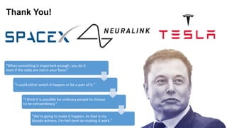 "When something is important enough, you do it
even if the odds are not in your favor.“
"I could either watch it happen or be a part of it."
"I think it is possible for ordinary people to choose
to be extraordinary."
"We're going to make it happen. As God is my
bloody witness, I'm hell-bent on making it work."
Thank You!
 