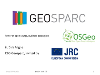 13 December 2016 Danube Hack 2.0 1
ir. Dirk Frigne
CEO Geosparc, invited by
Power of open source, Business perception
 