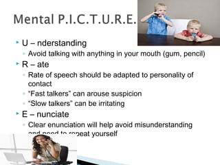  U – nderstanding 
◦ Avoid talking with anything in your mouth (gum, pencil) 
 R – ate 
◦ Rate of speech should be adapt...