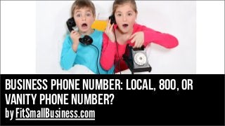 business phone number: Local, 800, or
vanity phone number?
by FitSmallBusiness.com
 