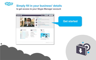 Simply fill in your business' detailsto get access to your Skype Manager accountGet started